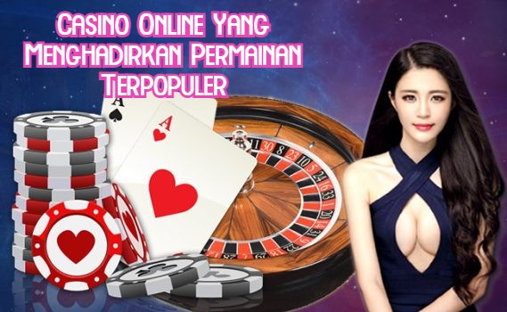 Casino Online Yang Menghadirkan Permainan Terpopuler